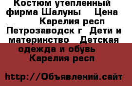 Костюм утепленный (фирма Шалуны) › Цена ­ 700 - Карелия респ., Петрозаводск г. Дети и материнство » Детская одежда и обувь   . Карелия респ.